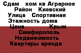 Сдам 1 ком.кв Аграрное  › Район ­ Киевский › Улица ­ Спортивная › Этажность дома ­ 5 › Цена ­ 17 000 - Крым, Симферополь Недвижимость » Квартиры аренда   